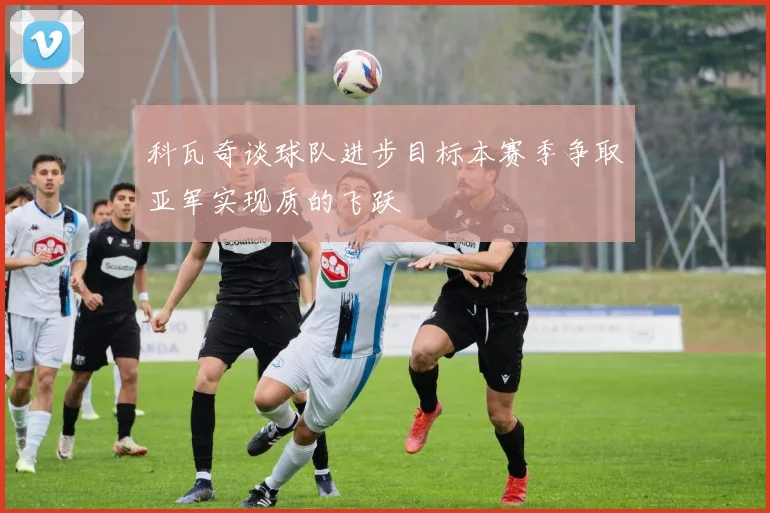 科瓦奇谈球队进步目标本赛季争取亚军实现质的飞跃