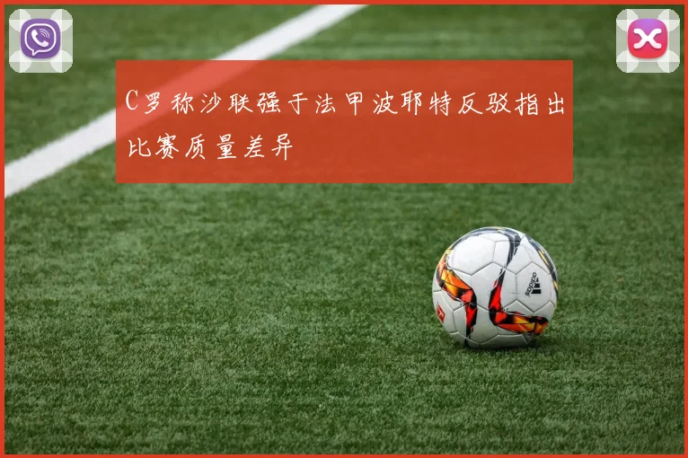 C罗称沙联强于法甲波耶特反驳指出比赛质量差异