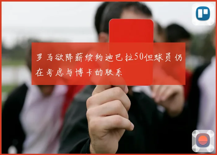 罗马欲降薪续约迪巴拉50但球员仍在考虑与博卡的联系