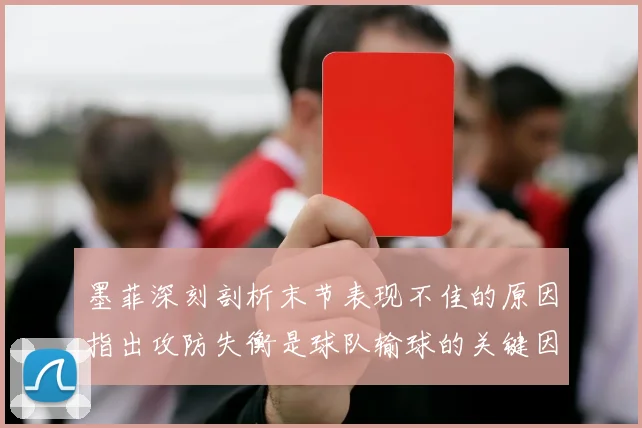 墨菲深刻剖析末节表现不佳的原因指出攻防失衡是球队输球的关键因素