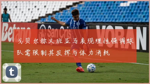 戈贝尔称文班亚马表现理性强调球队需限制其发挥与体力消耗
