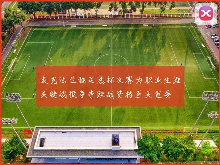 麦克法兰称足总杯决赛为职业生涯关键战役争夺欧战资格至关重要
