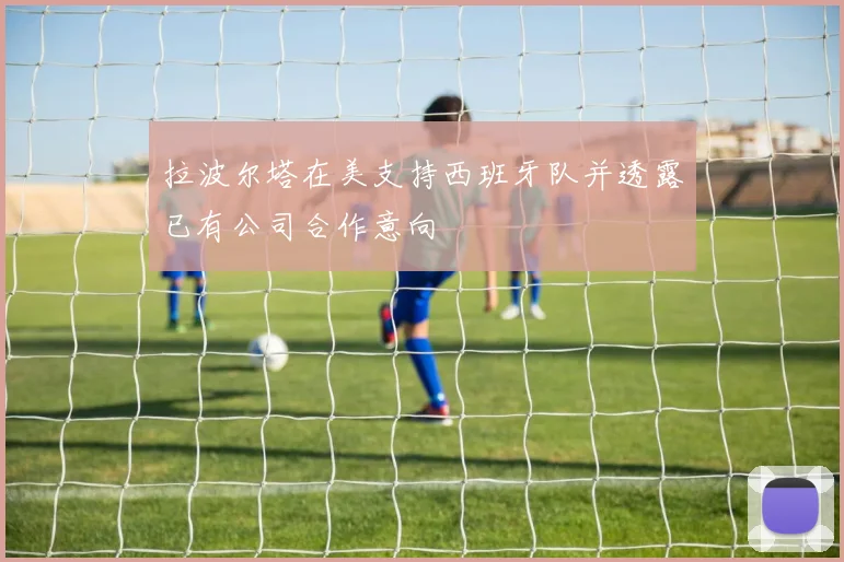 拉波尔塔在美支持西班牙队并透露已有公司合作意向