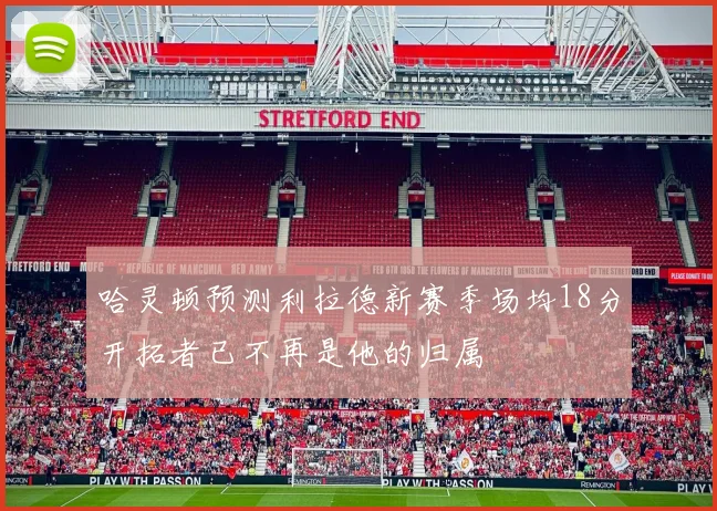 哈灵顿预测利拉德新赛季场均18分开拓者已不再是他的归属